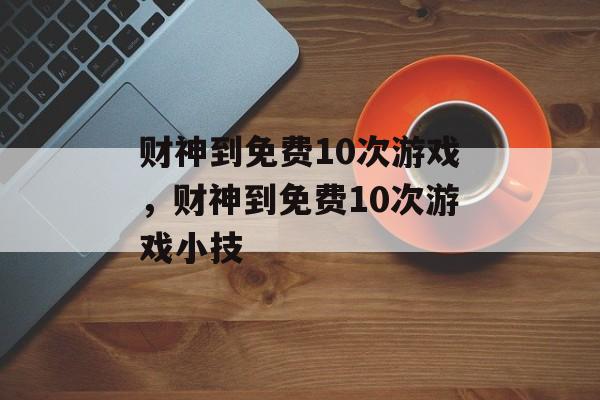 财神到免费10次游戏，财神到免费10次游戏小技