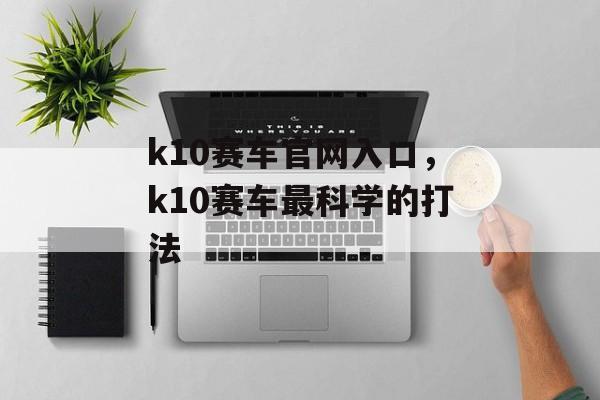 k10赛车官网入口，k10赛车最科学的打法