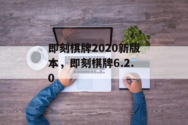 即刻棋牌2020新版本，即刻棋牌6.2.0