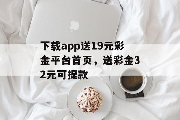 下载app送19元彩金平台首页，送彩金32元可提款