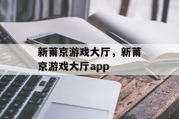 新莆京游戏大厅，新莆京游戏大厅app