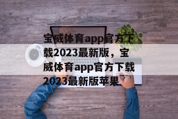 宝威体育app官方下载2023最新版，宝威体育app官方下载2023最新版苹果