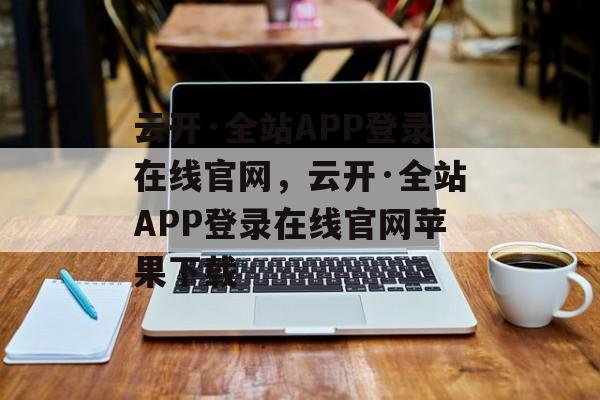 云开·全站APP登录在线官网，云开·全站APP登录在线官网苹果下载