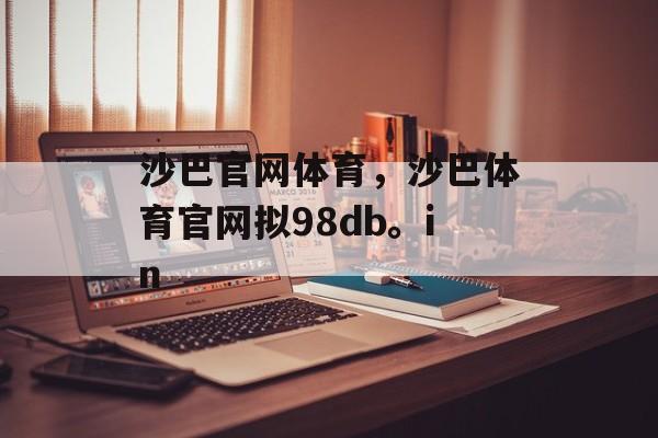 沙巴官网体育，沙巴体育官网拟98db。in