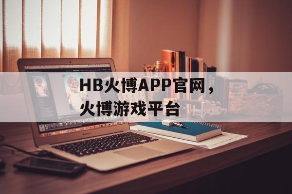 HB火博APP官网，火博游戏平台