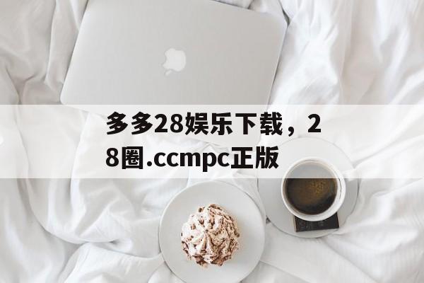 多多28娱乐下载，28圈.ccmpc正版